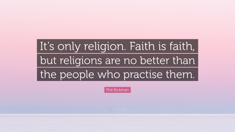 Phil Rickman Quote: “It’s only religion. Faith is faith, but religions are no better than the people who practise them.”