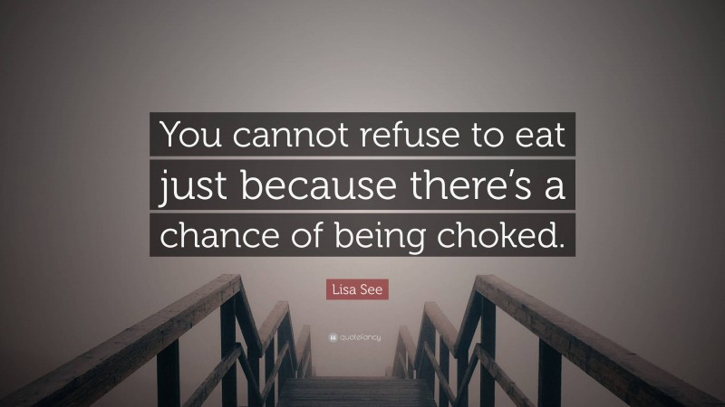 Lisa See Quote: “You cannot refuse to eat just because there’s a chance of being choked.”