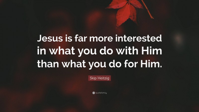 Skip Heitzig Quote: “Jesus is far more interested in what you do with ...