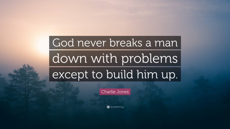 Charlie Jones Quote: “God never breaks a man down with problems except to build him up.”