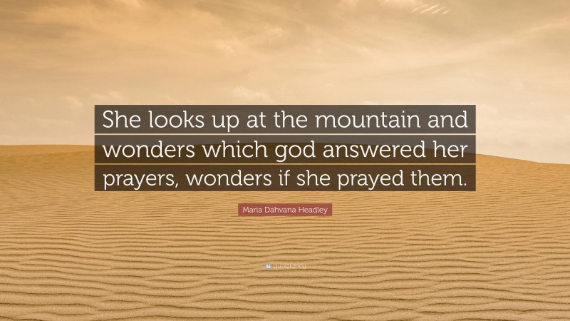 Maria Dahvana Headley Quote: “She looks up at the mountain and wonders which god answered her prayers, wonders if she prayed them.”