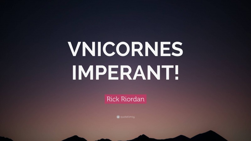 Rick Riordan Quote: “VNICORNES IMPERANT!”