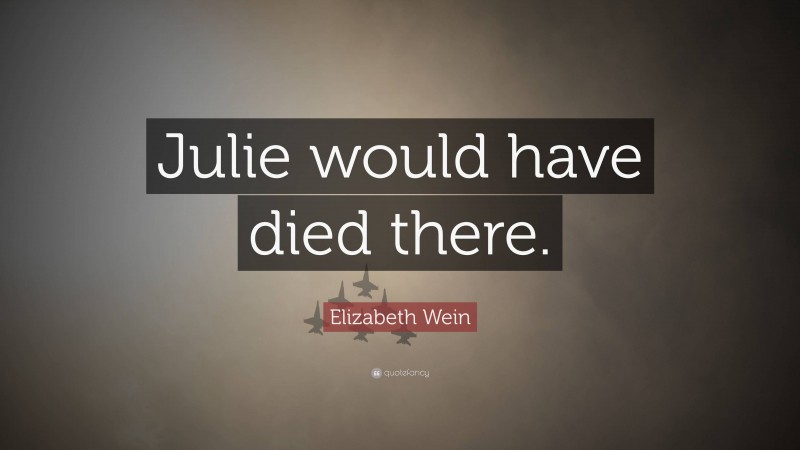 Elizabeth Wein Quote: “Julie would have died there.”