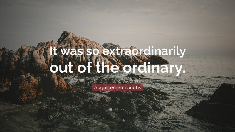 Augusten Burroughs Quote: “It was so extraordinarily out of the ordinary.”