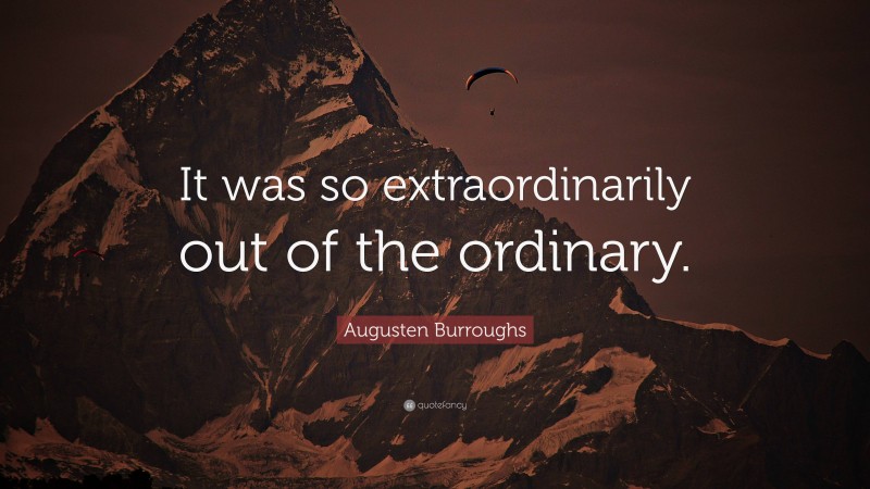 Augusten Burroughs Quote: “It was so extraordinarily out of the ordinary.”