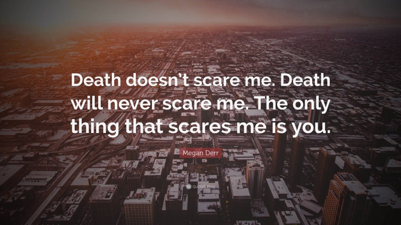 Megan Derr Quote: “Death doesn’t scare me. Death will never scare me. The only thing that scares me is you.”