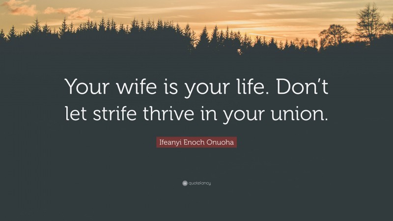 Ifeanyi Enoch Onuoha Quote: “Your wife is your life. Don’t let strife thrive in your union.”