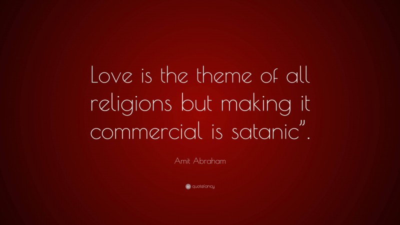 Amit Abraham Quote: “Love is the theme of all religions but making it commercial is satanic”.”