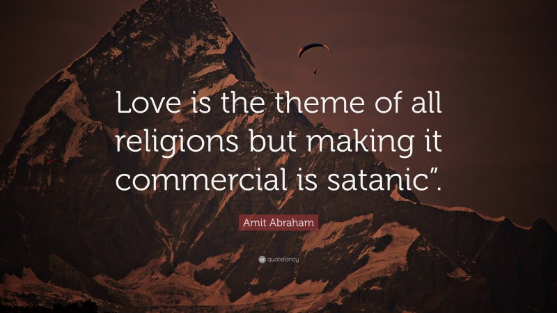 Amit Abraham Quote: “Love is the theme of all religions but making it commercial is satanic”.”