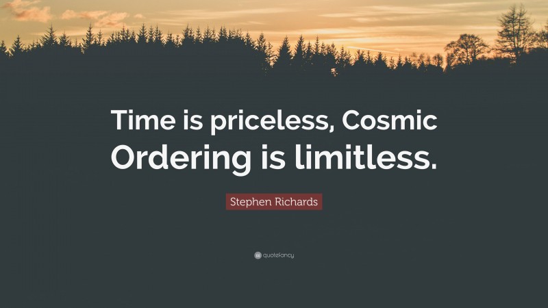 Stephen Richards Quote: “Time is priceless, Cosmic Ordering is limitless.”