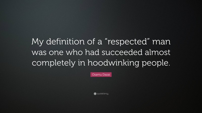 Osamu Dazai Quote: “My definition of a “respected” man was one who had succeeded almost completely in hoodwinking people.”