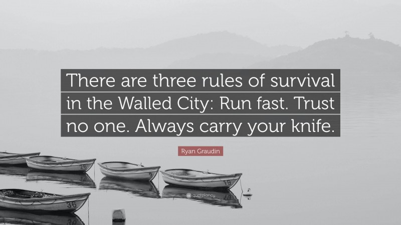 Ryan Graudin Quote: “There are three rules of survival in the Walled City: Run fast. Trust no one. Always carry your knife.”