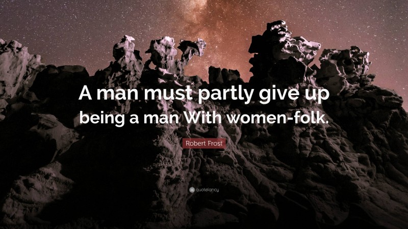 Robert Frost Quote: “A man must partly give up being a man With women-folk.”