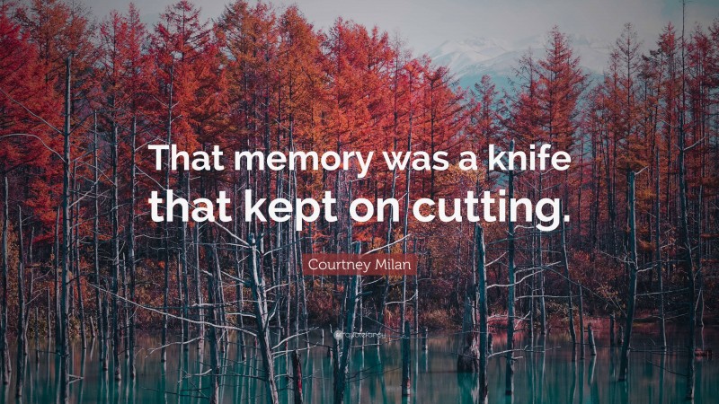 Courtney Milan Quote: “That memory was a knife that kept on cutting.”