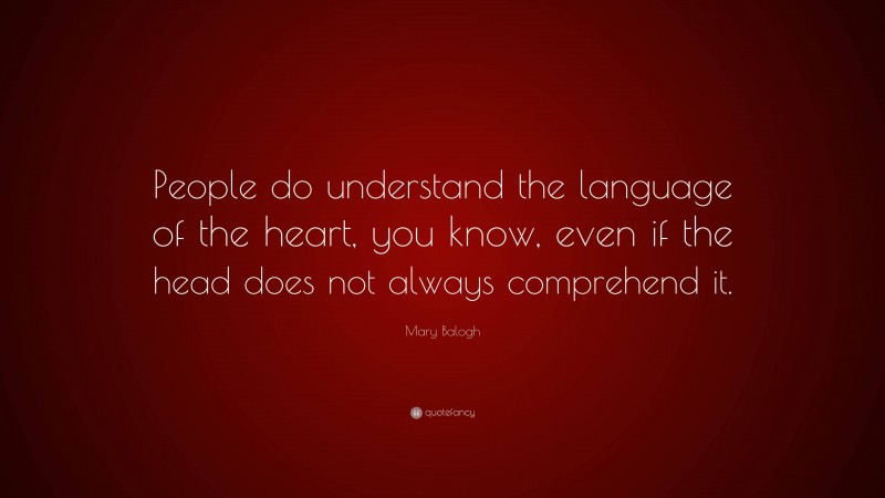 Mary Balogh Quote: “People do understand the language of the heart, you know, even if the head does not always comprehend it.”