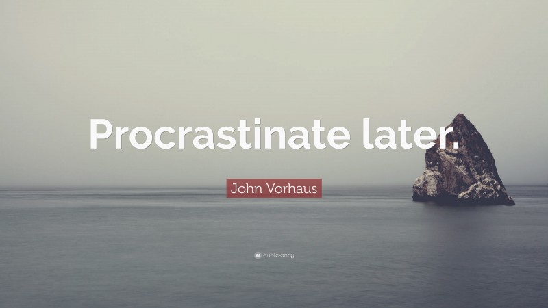 John Vorhaus Quote: “Procrastinate later.”