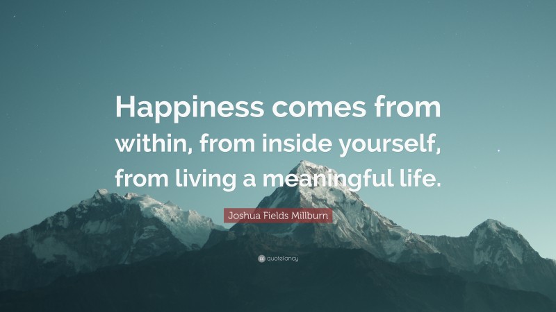 Joshua Fields Millburn Quote: “Happiness comes from within, from inside yourself, from living a meaningful life.”