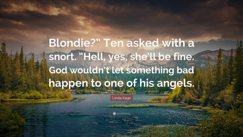 Linda Kage Quote: “Blondie?” Ten asked with a snort. “Hell, yes, she’ll be fine. God wouldn’t let something bad happen to one of his angels.”