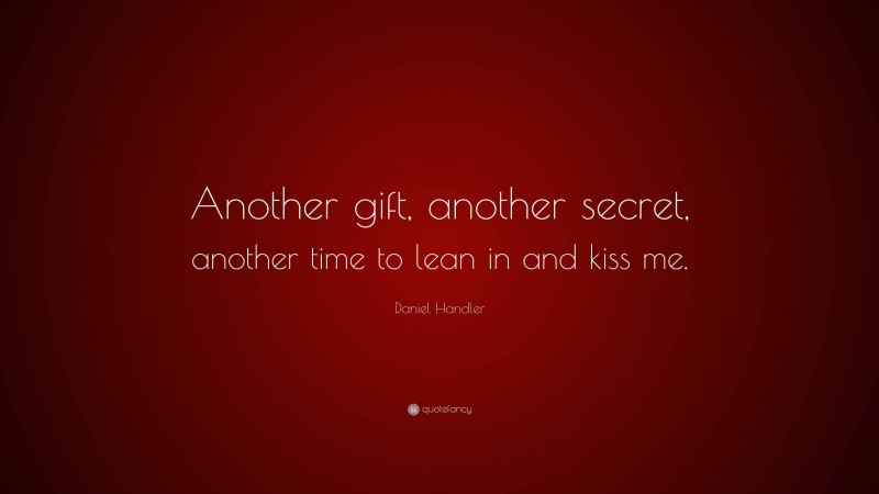 Daniel Handler Quote: “Another gift, another secret, another time to lean in and kiss me.”