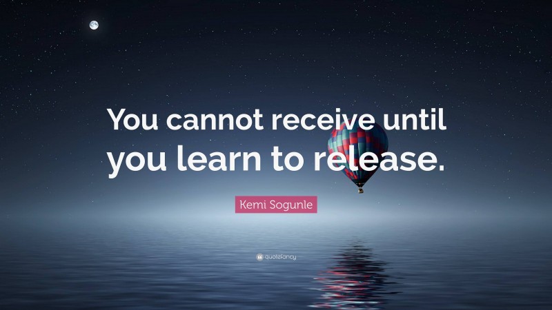 Kemi Sogunle Quote: “You cannot receive until you learn to release.”