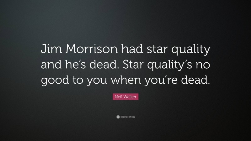 Neil Walker Quote: “Jim Morrison had star quality and he’s dead. Star quality’s no good to you when you’re dead.”