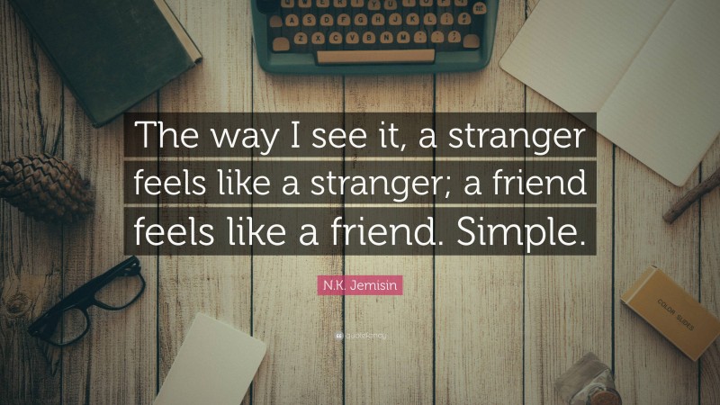 N.K. Jemisin Quote: “The way I see it, a stranger feels like a stranger; a friend feels like a friend. Simple.”