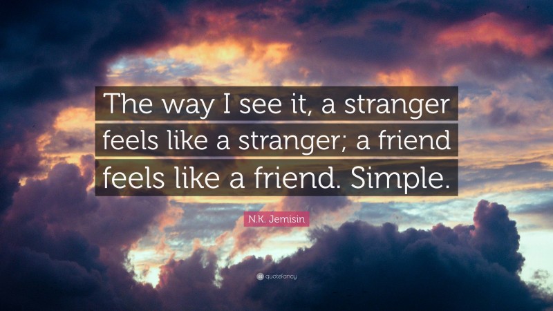 N.K. Jemisin Quote: “The way I see it, a stranger feels like a stranger; a friend feels like a friend. Simple.”