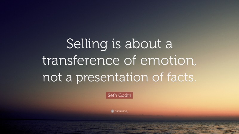 Seth Godin Quote: “Selling is about a transference of emotion, not a presentation of facts.”