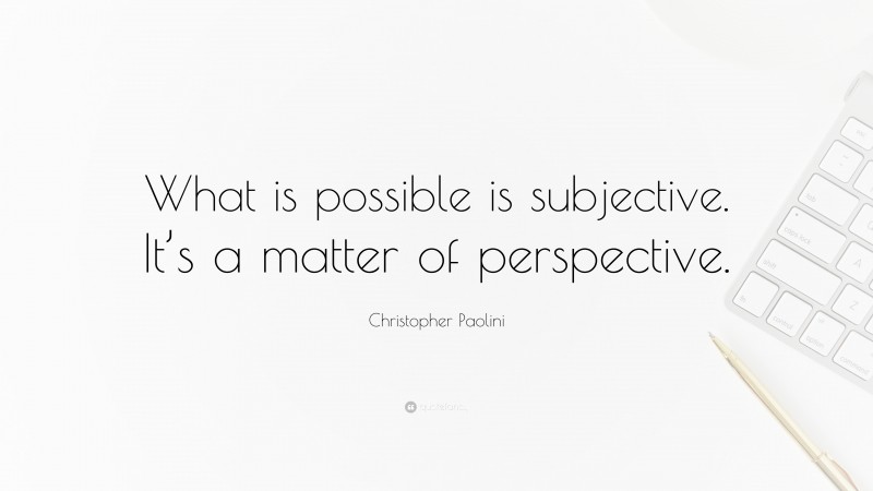 Christopher Paolini Quote: “What is possible is subjective. It’s a matter of perspective.”