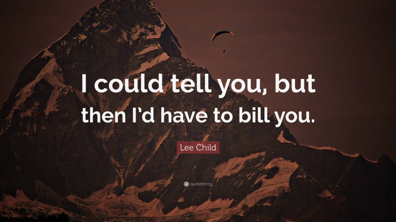 Lee Child Quote: “I could tell you, but then I’d have to bill you.”