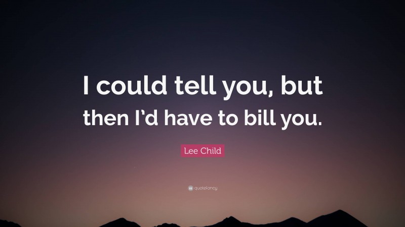 Lee Child Quote: “I could tell you, but then I’d have to bill you.”