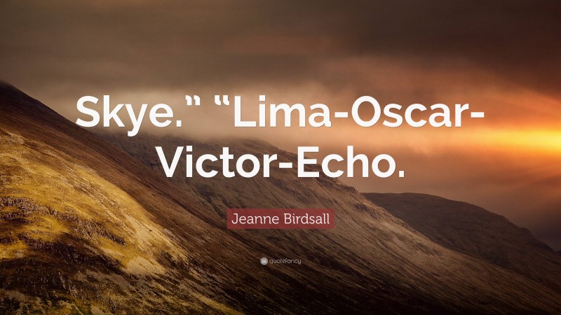 Jeanne Birdsall Quote: “Skye.” “Lima-Oscar-Victor-Echo.”