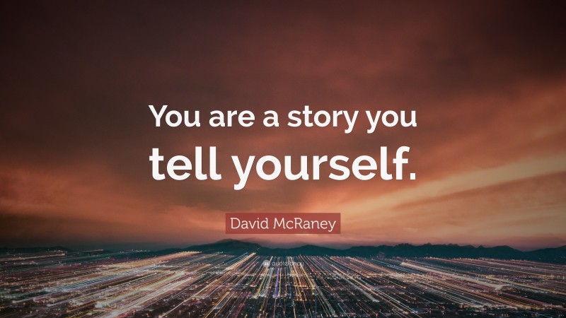 David McRaney Quote: “You are a story you tell yourself.”