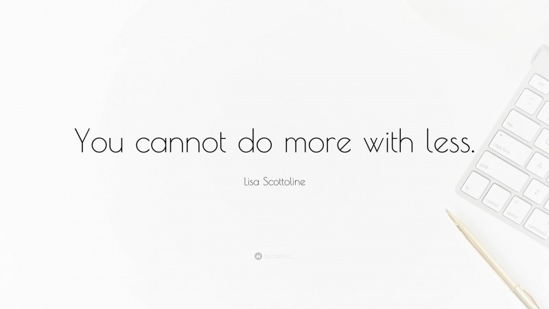 Lisa Scottoline Quote: “You cannot do more with less.”