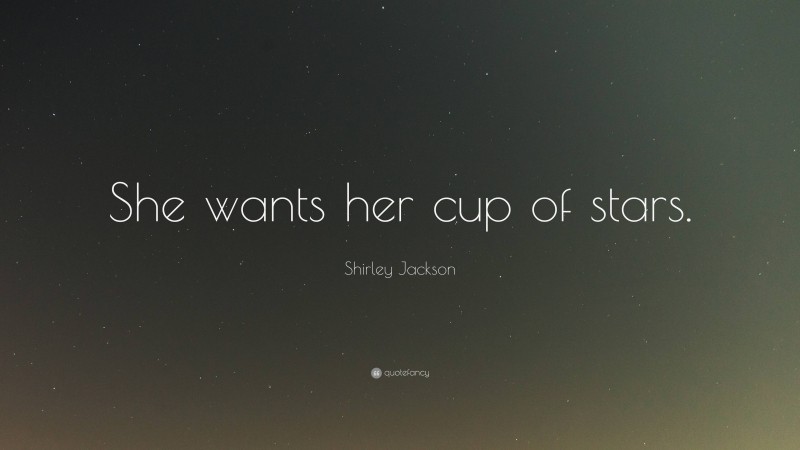 Shirley Jackson Quote: “She wants her cup of stars.”
