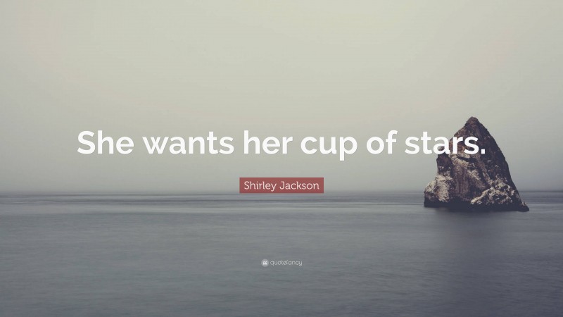 Shirley Jackson Quote: “She wants her cup of stars.”