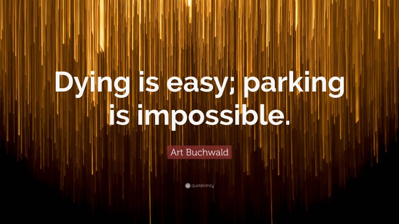 Art Buchwald Quote: “Dying is easy; parking is impossible.”