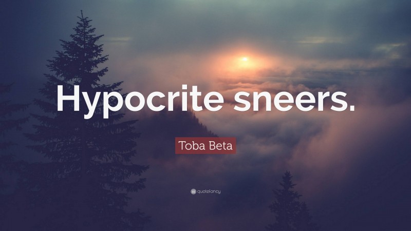 Toba Beta Quote: “Hypocrite sneers.”