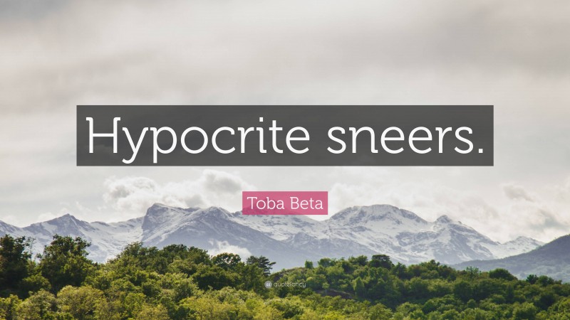 Toba Beta Quote: “Hypocrite sneers.”