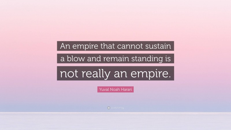 Yuval Noah Harari Quote: “An empire that cannot sustain a blow and remain standing is not really an empire.”