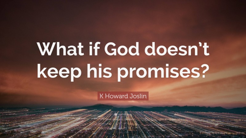 K Howard Joslin Quote: “What if God doesn’t keep his promises?”