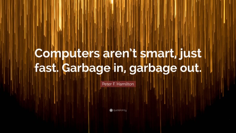Peter F. Hamilton Quote: “Computers aren’t smart, just fast. Garbage in, garbage out.”