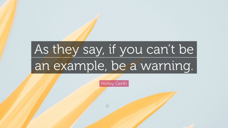 Holley Gerth Quote: “As they say, if you can’t be an example, be a warning.”