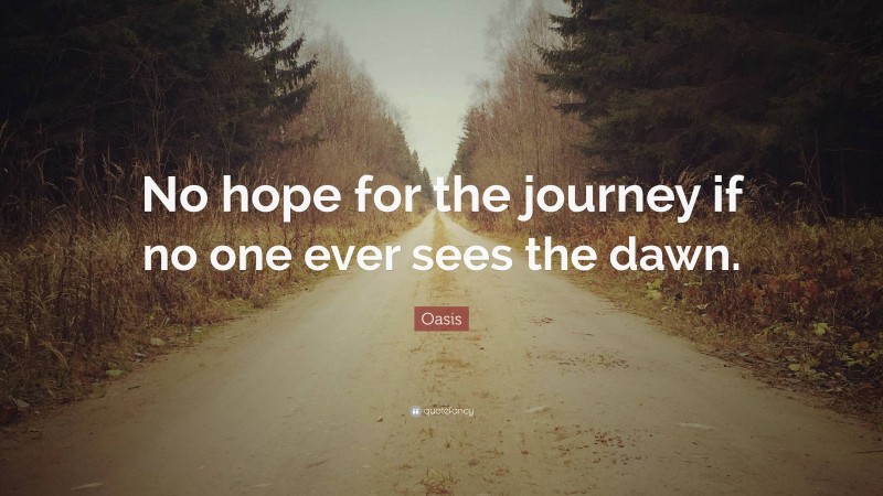 Oasis Quote: “No hope for the journey if no one ever sees the dawn.”