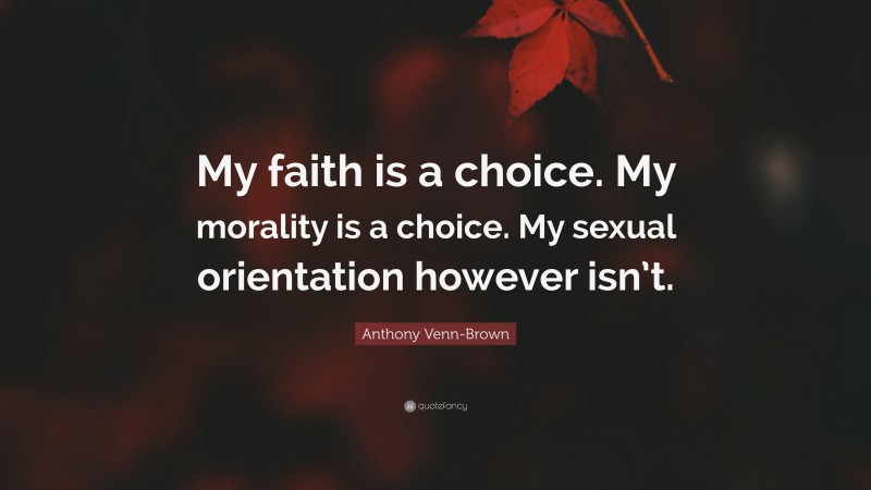 Anthony Venn-Brown Quote: “My faith is a choice. My morality is a choice. My sexual orientation however isn’t.”