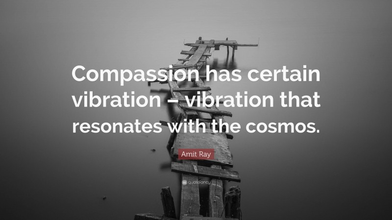 Amit Ray Quote: “Compassion has certain vibration – vibration that resonates with the cosmos.”