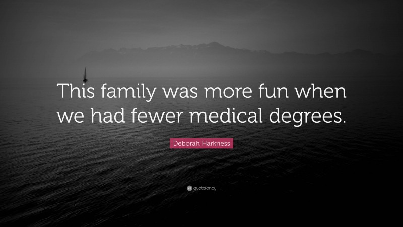 Deborah Harkness Quote: “This family was more fun when we had fewer medical degrees.”