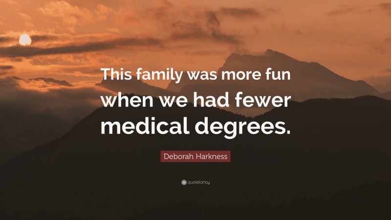 Deborah Harkness Quote: “This family was more fun when we had fewer medical degrees.”