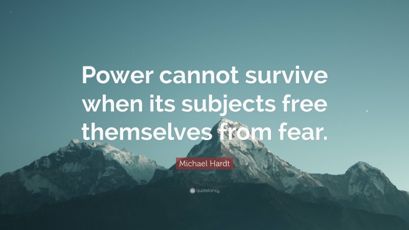 Michael Hardt Quote: “Power cannot survive when its subjects free themselves from fear.”