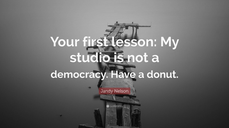 Jandy Nelson Quote: “Your first lesson: My studio is not a democracy. Have a donut.”